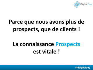 Parce que nous avons plus de prospects, que de clients !La connaissance Prospects est vitale !#tddigitalday