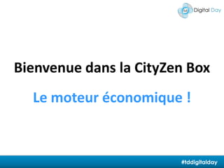 Bienvenue dans la CityZen BoxLe moteur économique !#tddigitalday