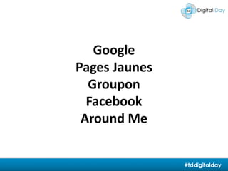 GooglePages JaunesGrouponFacebookAround Me#tddigitalday