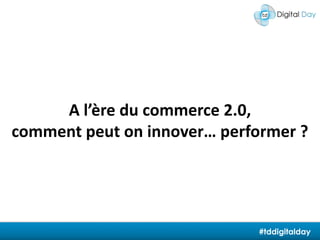 A l’ère du commerce 2.0, comment peut on innover… performer ?#tddigitalday