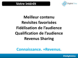 Votre intérêtMeilleur contenuRevisites favoriséesFidélisation de l’audienceQualification de l’audienceRevenus SharingConnaissance. +Revenus.#tddigitalday
