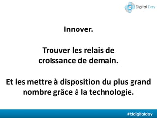 Innover. Trouver les relais de croissance de demain.Et les mettre à disposition du plus grand nombre grâce à la technologie.#tddigitalday
