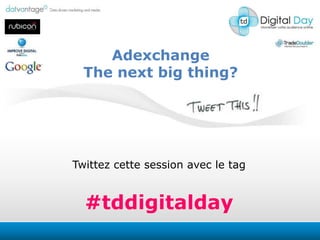 Adexchange The nextbigthing? Twittezcette session avec le tag #tddigitalday 