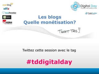 Les blogs Quelle monétisation? Twittezcettesession avec le tag #tddigitalday 
