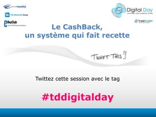 Le CashBack,  un système qui fait recette  Twittezcettesession avec le tag #tddigitalday 