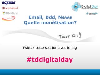 Email, Bdd, News Quelle monétisation? Twittezcettesession avec le tag #tddigitalday 