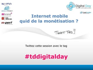 Internet mobile quid de la monétisation ?  Twittezcettesession avec le tag #tddigitalday 