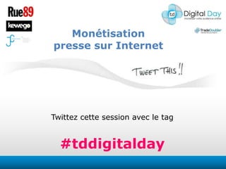 Monétisation presse sur Internet Twittezcette session avec le tag #tddigitalday 