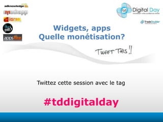 Widgets, apps Quelle monétisation? Twittezcettesession avec le tag #tddigitalday 