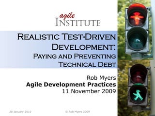 Realistic Test-Driven Development:Paying and PreventingTechnical Debt Rob Myers Agile Development Practices 11 November 2009 11 November 2009 © Rob Myers 2009 1 