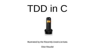 TDD in C
Illustrated by the Recently-Used-List kata
Olve Maudal
 