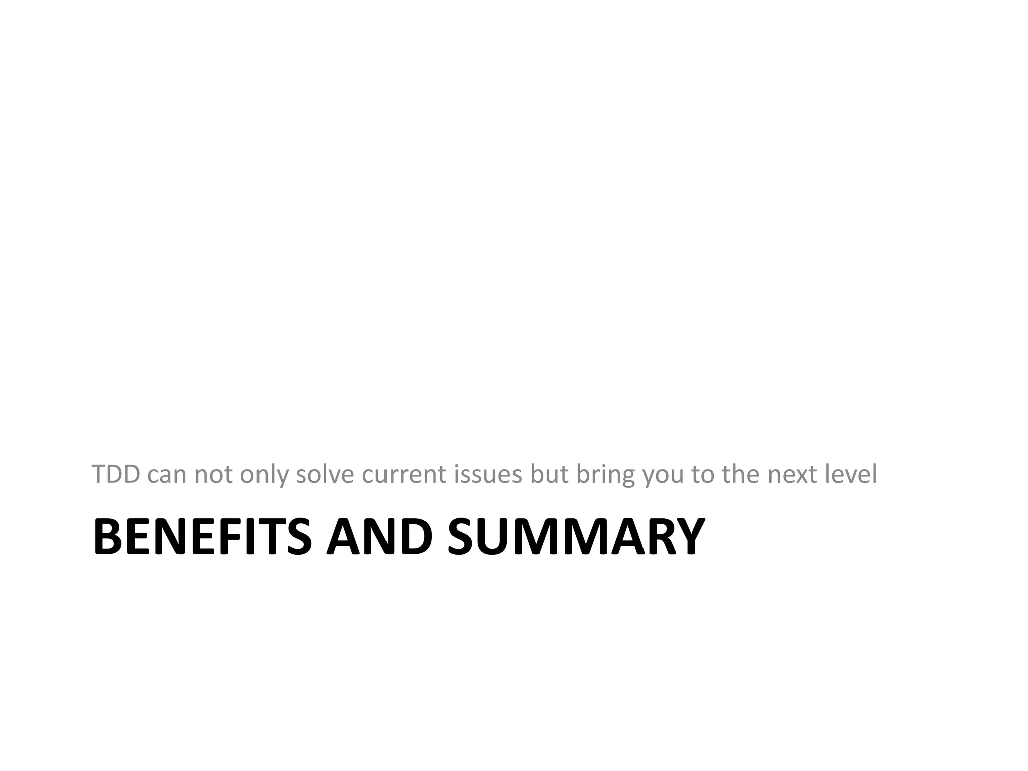 TDD can not only solve current issues but bring you to the next level BENEFITS AND SUMMARY 