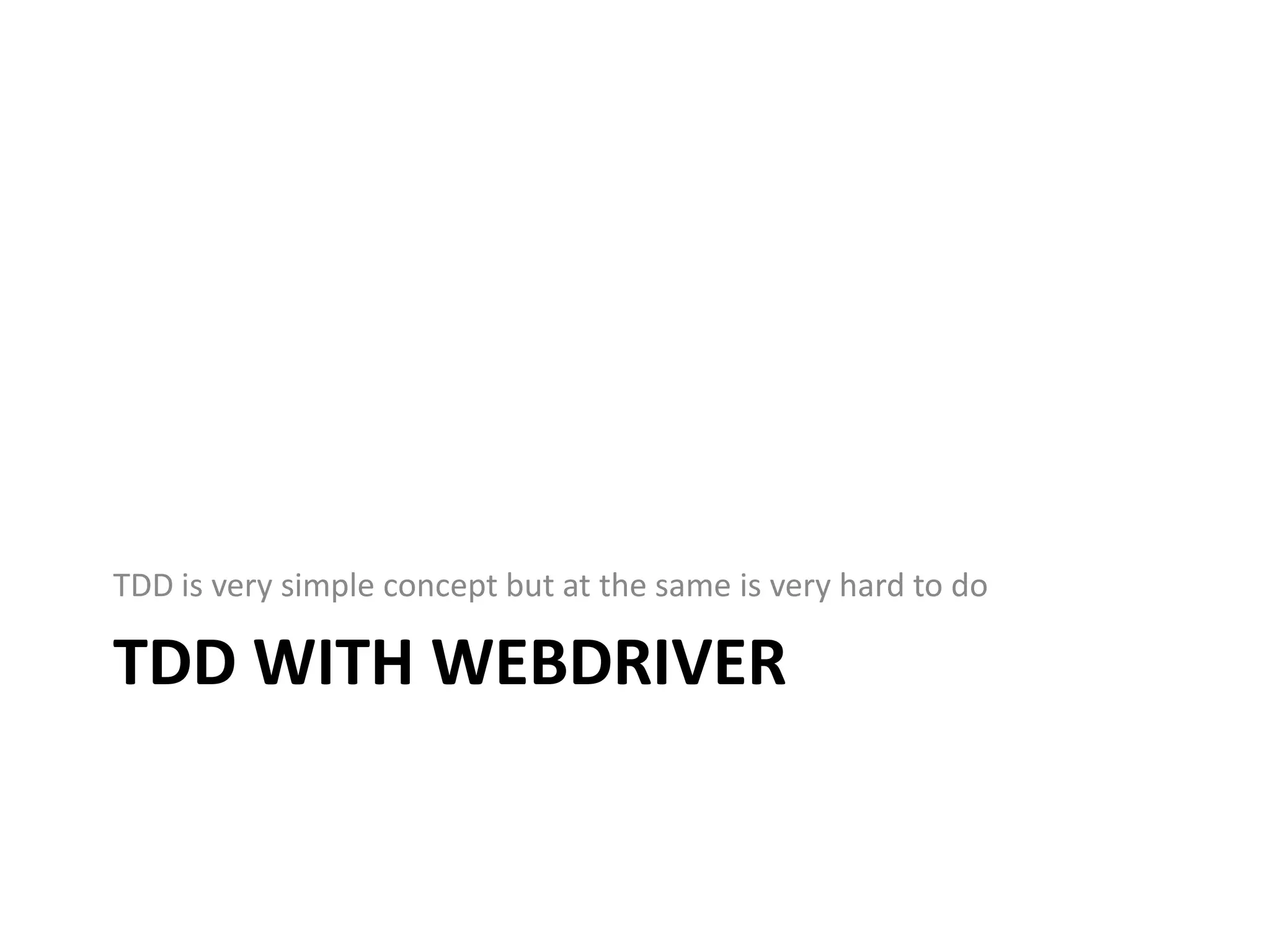 TDD is very simple concept but at the same is very hard to do TDD WITH WEBDRIVER 