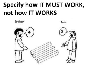 Specify how IT MUST WORK,
not how IT WORKS
 