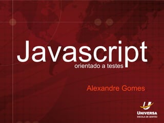 Javascript
    orientado a testes


        Alexandre Gomes
 