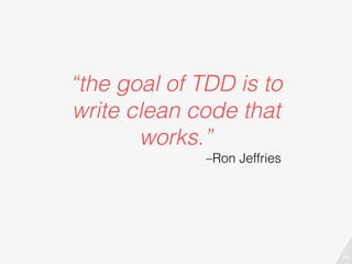 –Ron Jeffries
“the goal of TDD is to
write clean code that
works.”
 