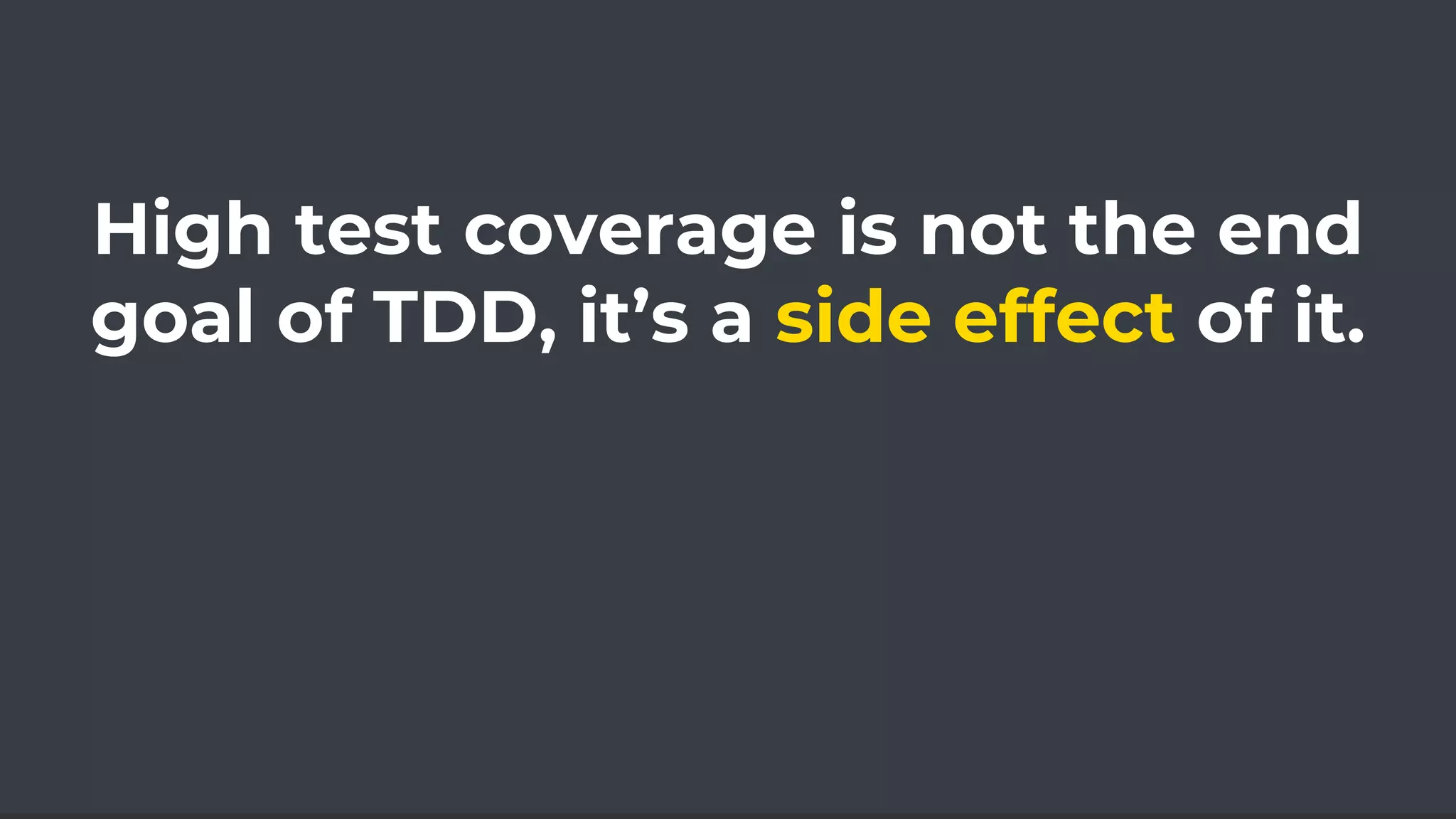 High test coverage is not the end
goal of TDD, it’s a side effect of it.
 