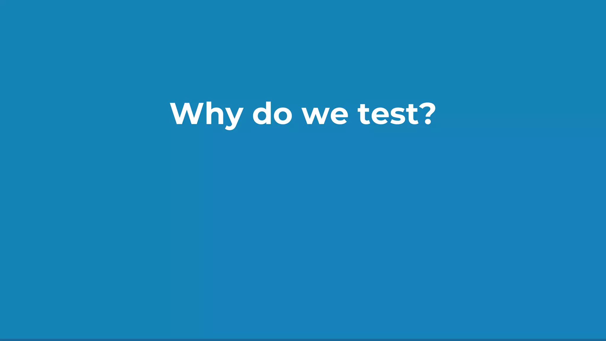 Why do we test?
 