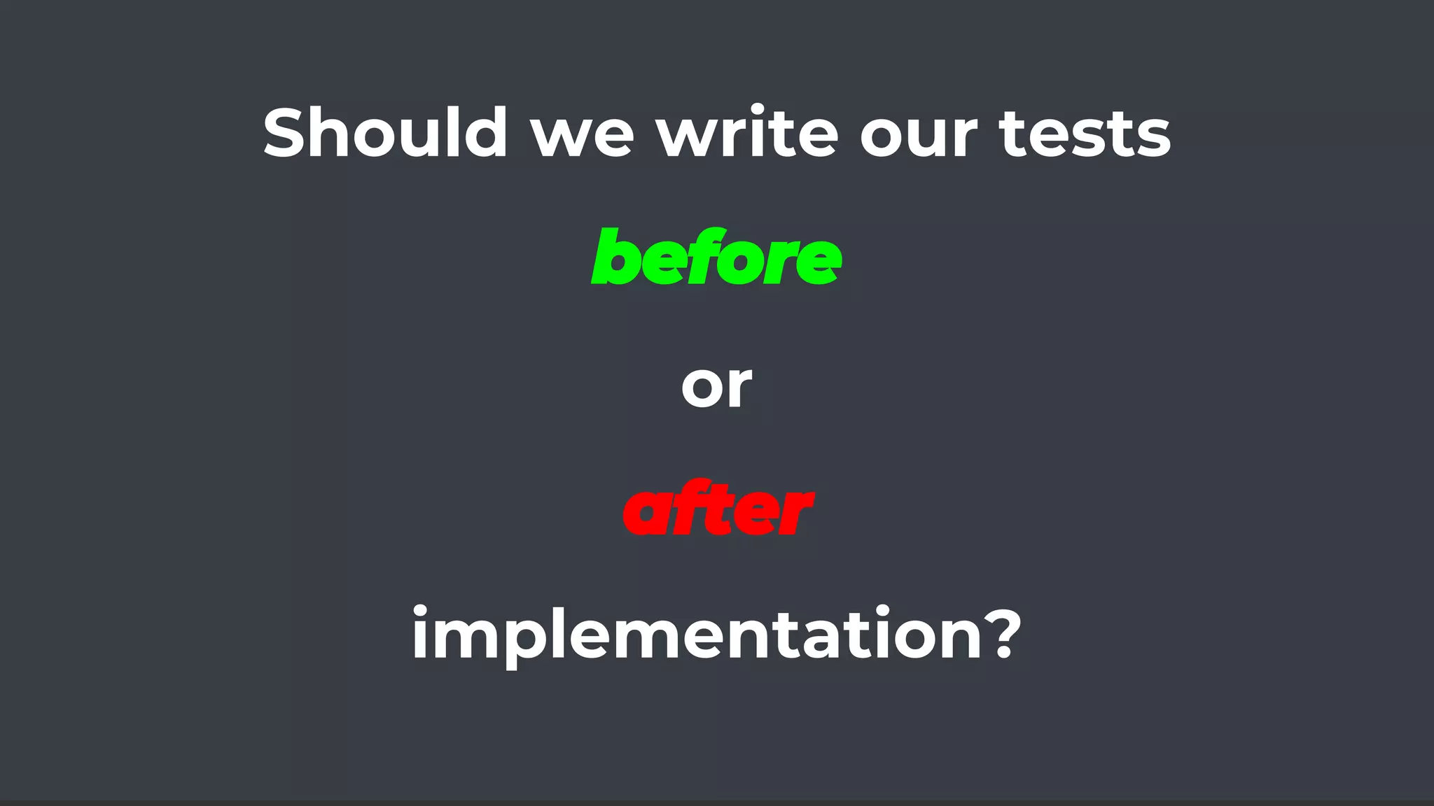 Should we write our tests
before
or
after
implementation?
 