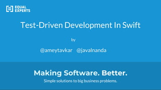 Making Software. Better.
Simple solutions to big business problems.
Test-Driven Development In Swift
by
@ameytavkar @javalnanda
 