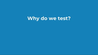 Why do we test?
 