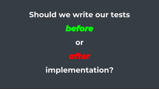 Should we write our tests
before
or
after
implementation?
 