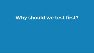 Why should we test first?
 