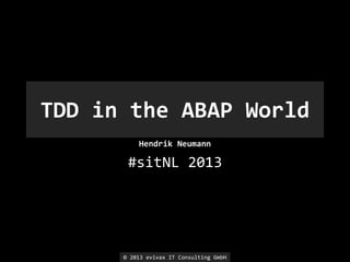 TDD in the ABAP World
Hendrik Neumann

#sitNL 2013

© 2013 evivax IT Consulting GmbH

 