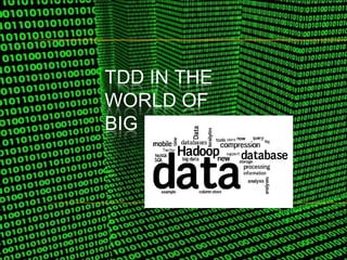TDD IN THE
WORLD OF
BIG
 