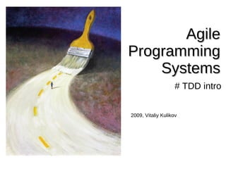 Agile
Programming
    Systems
                    # TDD intro


2009, Vitaliy Kulikov
 