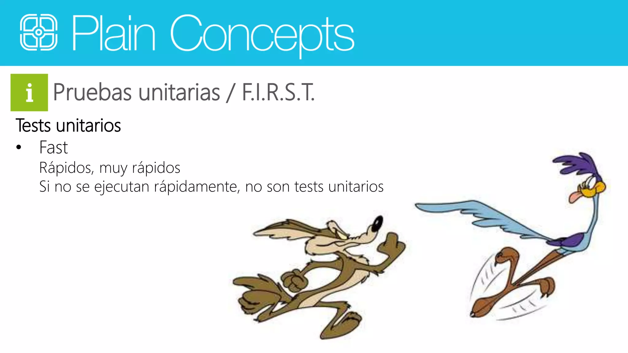 Pruebas unitarias / F.I.R.S.T. 
Tests unitarios 
• Fast 
Rápidos, muy rápidos 
Si no se ejecutan rápidamente, no son tests unitarios 
 