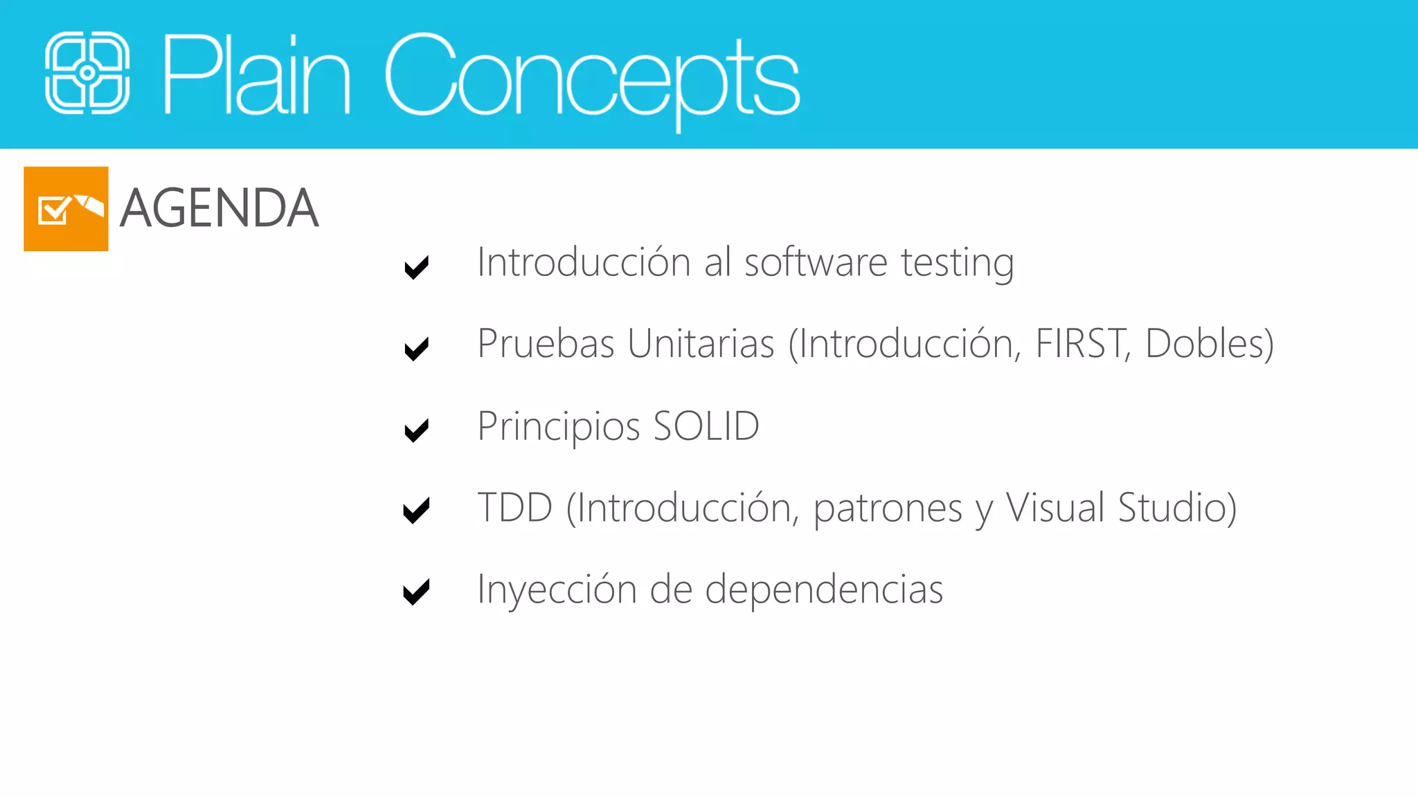 AGENDA 
a Introducción al software testing 
a Pruebas Unitarias (Introducción, FIRST, Dobles) 
a Principios SOLID 
a TDD (Introducción, patrones y Visual Studio) 
a Inyección de dependencias 
 