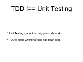 TDD !== Unit Testing
• Unit Testing is about proving your code works.
• TDD is about writing working and clean code.
 