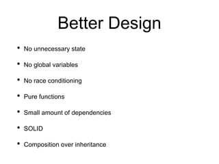 Better Design
• No unnecessary state
• No global variables
• No race conditioning
• Pure functions
• Small amount of dependencies
• SOLID
• Composition over inheritance
 