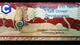 Εισαγωγή στο TDD
Test Driven
Development
Δομημένος Προγραμματισμός
Τσαγκατάκης Ιωάννης
 