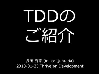 TDDの ご紹介 多田 秀章 (id: or @ htada) 2010-01-30 Thrive on Development 