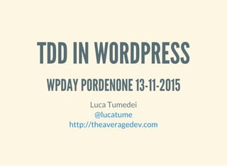 TDD IN WORDPRESS
WPDAY PORDENONE 13-11-2015
Luca Tumedei
@lucatume
http://theaveragedev.com
 