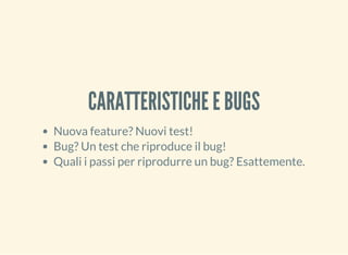 CARATTERISTICHE E BUGS
Nuova feature? Nuovi test!
Bug? Un test che riproduce il bug!
Quali i passi per riprodurre un bug? ...