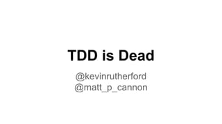 TDD is Dead
@kevinrutherford
@matt_p_cannon
 