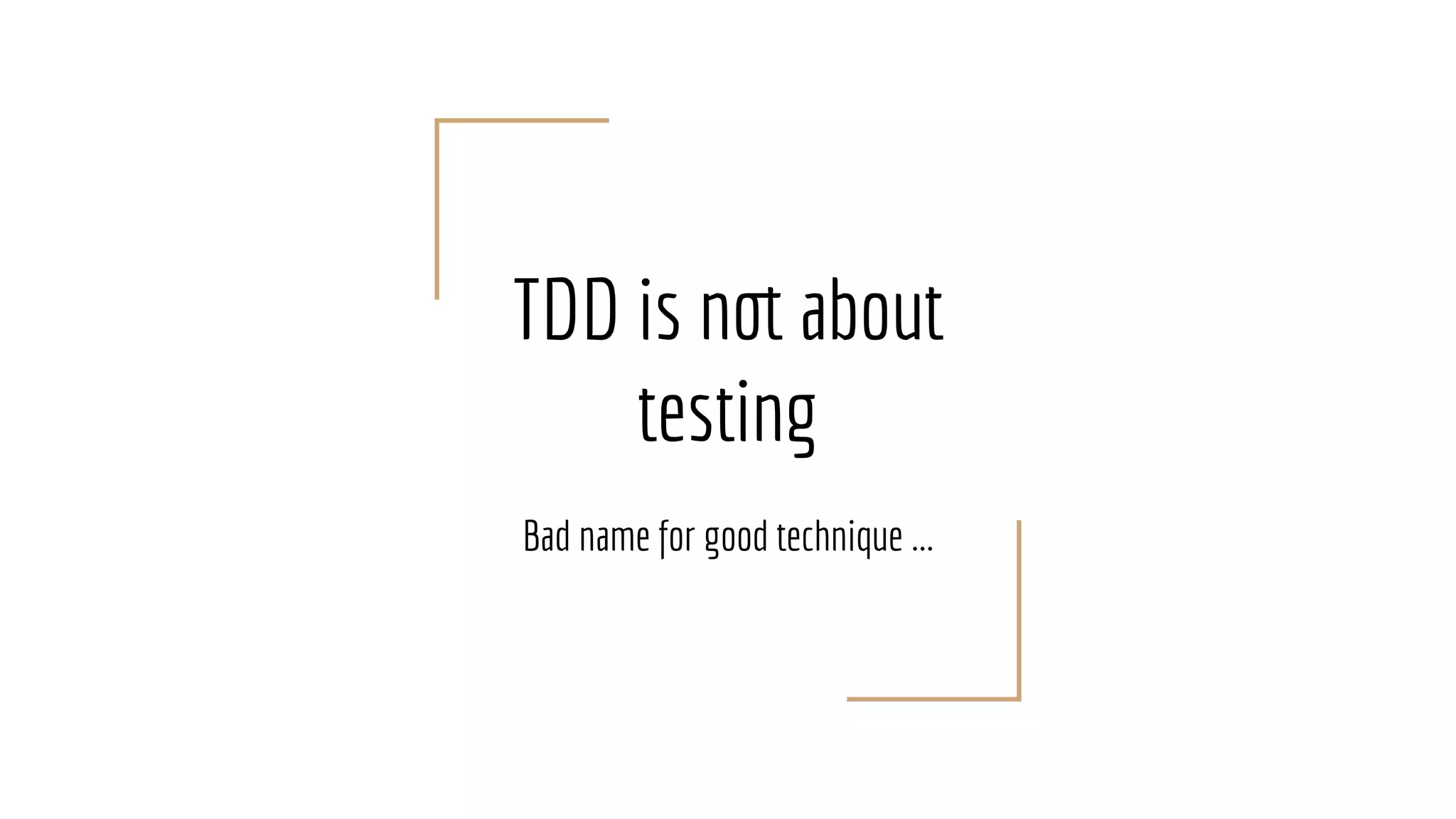 TDD is not about
testing
Bad name for good technique ...
 