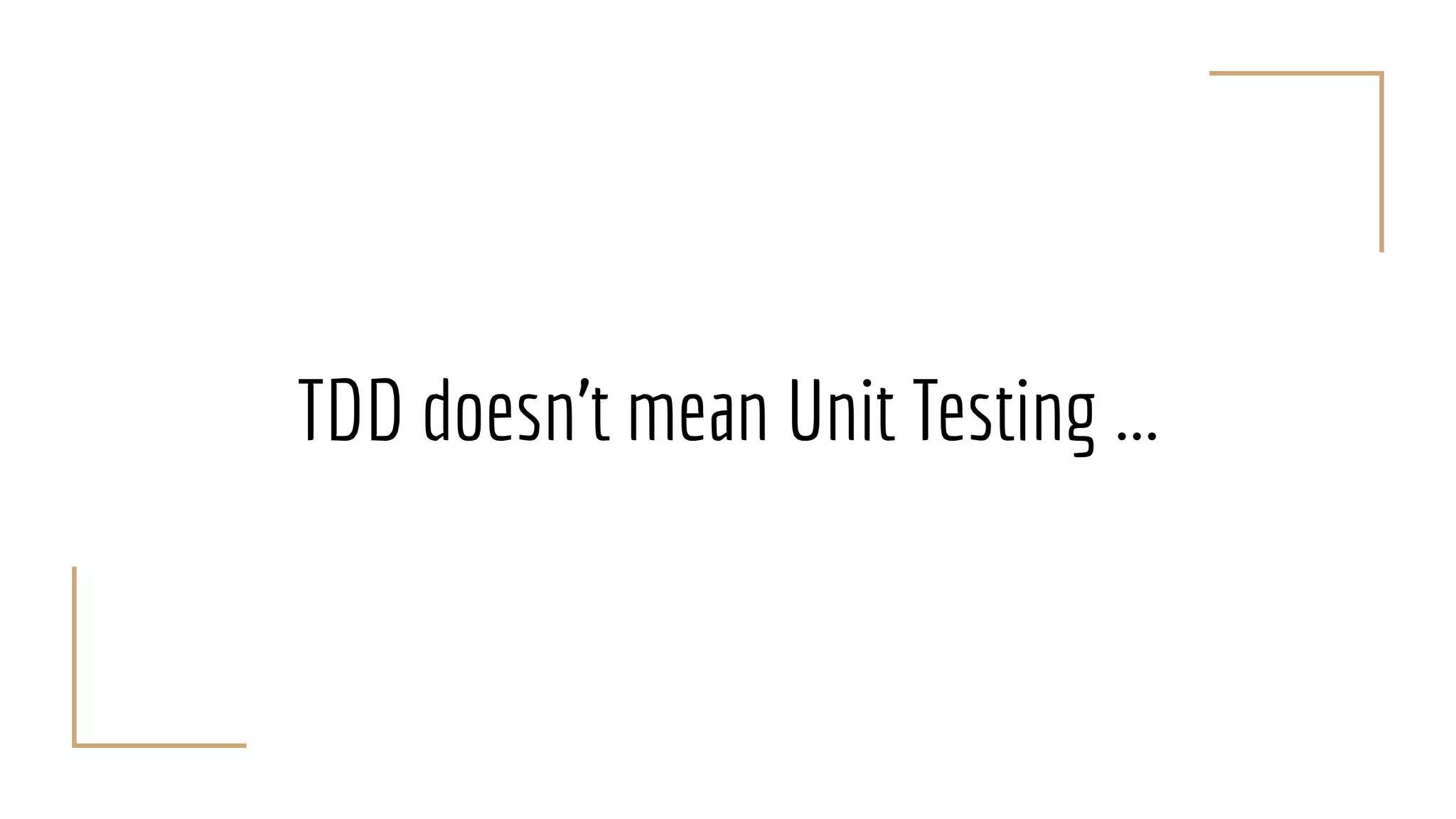 TDD doesn’t mean Unit Testing ...
 