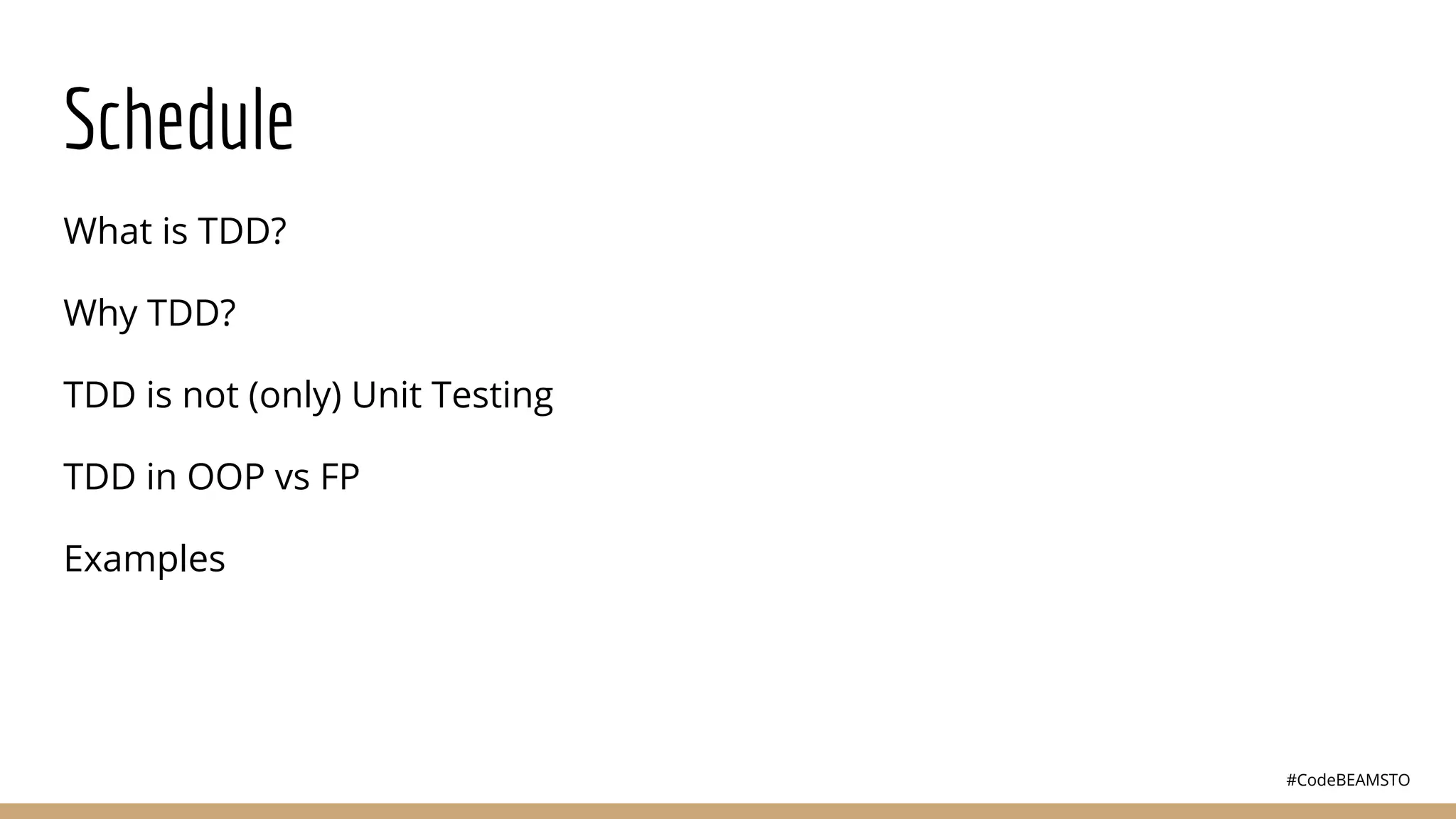 #CodeBEAMSTO
Schedule
What is TDD?
Why TDD?
TDD is not (only) Unit Testing
TDD in OOP vs FP
Examples
 