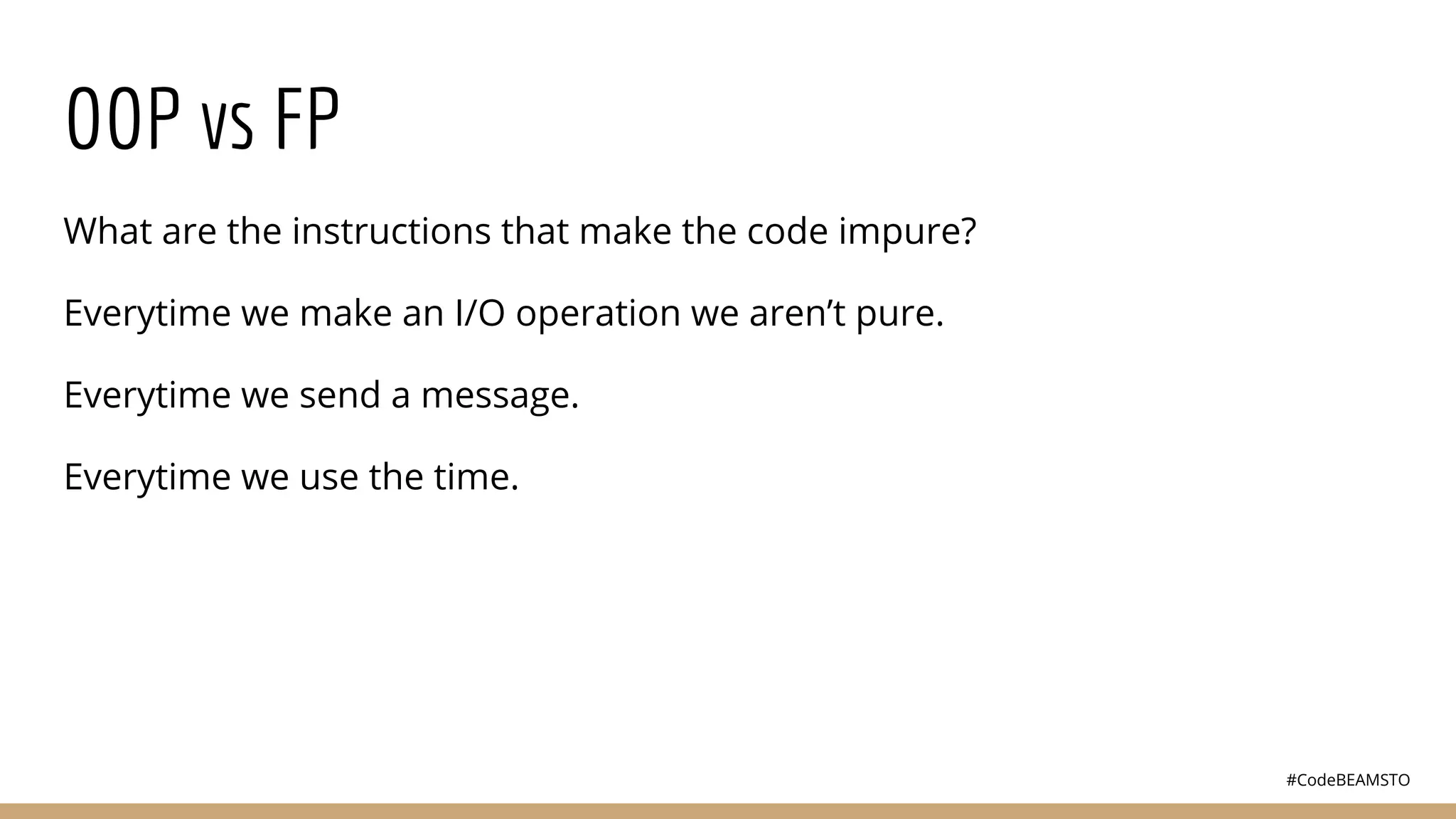 #CodeBEAMSTO
OOP vs FP
What are the instructions that make the code impure?
Everytime we make an I/O operation we aren’t pure.
Everytime we send a message.
Everytime we use the time.
 