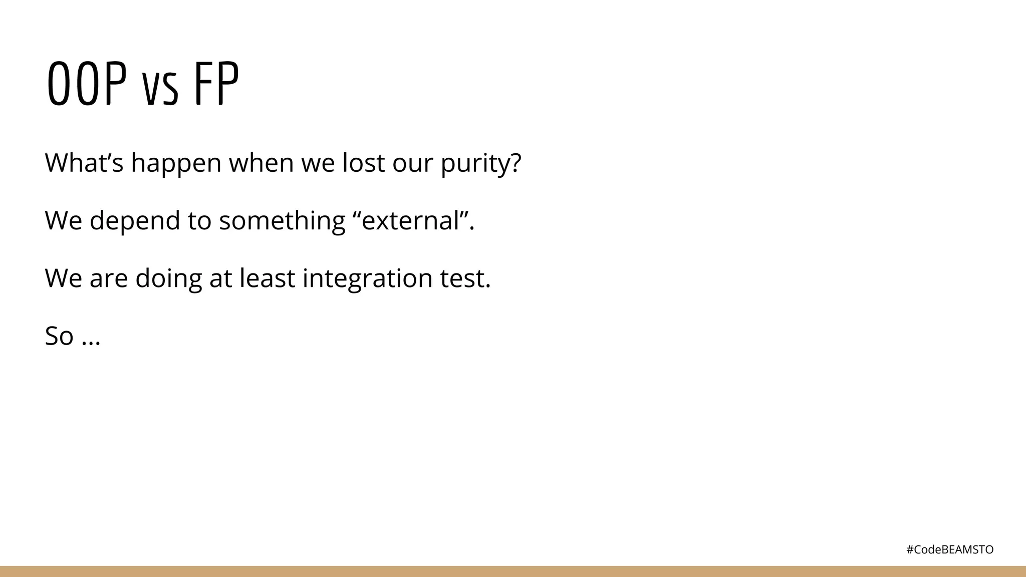 #CodeBEAMSTO
OOP vs FP
What’s happen when we lost our purity?
We depend to something “external”.
We are doing at least integration test.
So ...
 