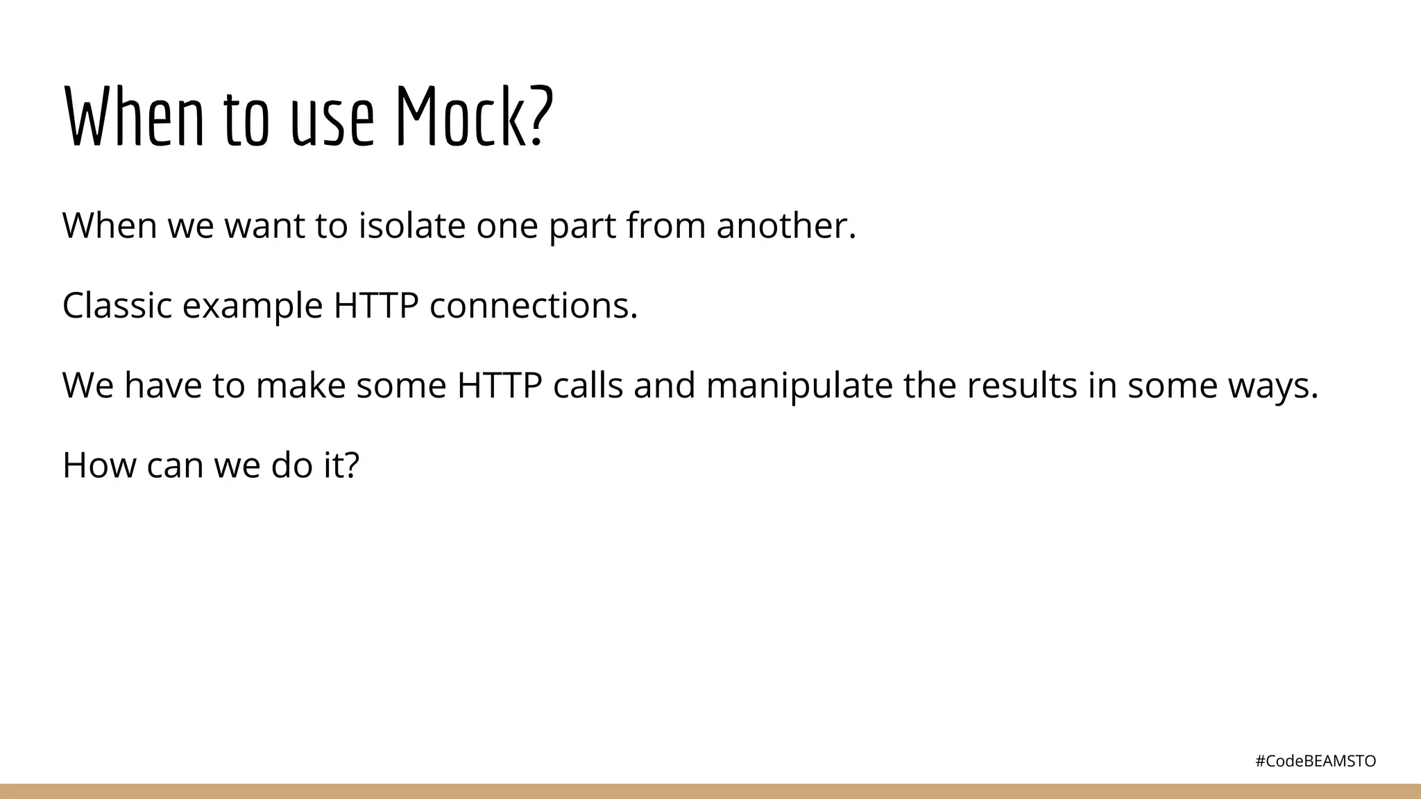 #CodeBEAMSTO
When to use Mock?
When we want to isolate one part from another.
Classic example HTTP connections.
We have to make some HTTP calls and manipulate the results in some ways.
How can we do it?
 