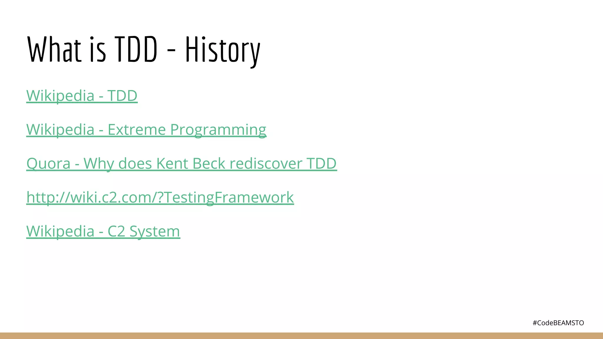 #CodeBEAMSTO
What is TDD - History
Wikipedia - TDD
Wikipedia - Extreme Programming
Quora - Why does Kent Beck rediscover TDD
http://wiki.c2.com/?TestingFramework
Wikipedia - C2 System
 