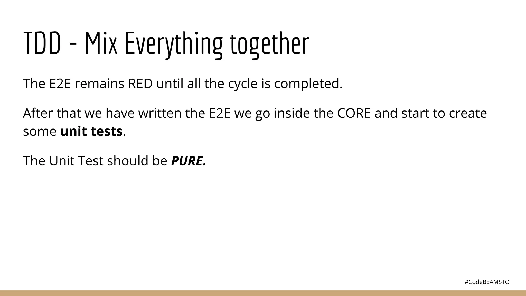 #CodeBEAMSTO
TDD - Mix Everything together
The E2E remains RED until all the cycle is completed.
After that we have written the E2E we go inside the CORE and start to create
some unit tests.
The Unit Test should be PURE.
 