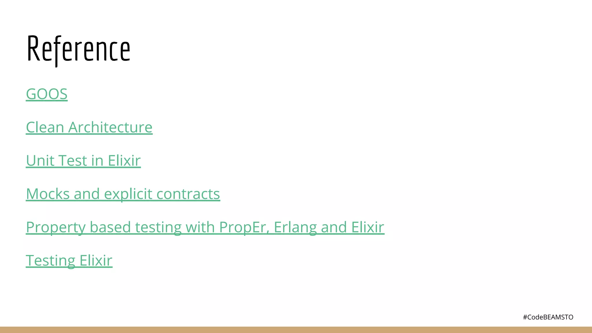 #CodeBEAMSTO
Reference
GOOS
Clean Architecture
Unit Test in Elixir
Mocks and explicit contracts
Property based testing with PropEr, Erlang and Elixir
Testing Elixir
 