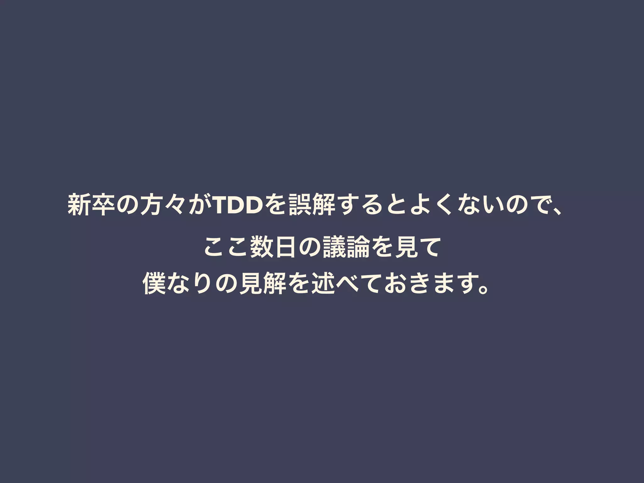新卒の方々がTDDを誤解するとよくないので、
ここ数日の議論を見て
僕なりの見解を述べておきます。
 