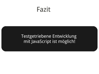 Fazit


Testgetriebene Entwicklung
 mit JavaScript ist möglich!
 